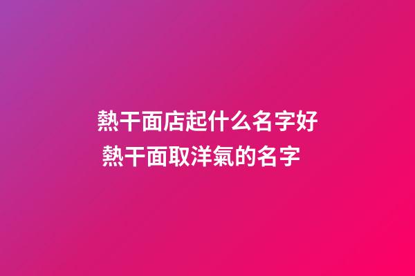 熱干面店起什么名字好 熱干面取洋氣的名字-第1張-店鋪起名-玄機派